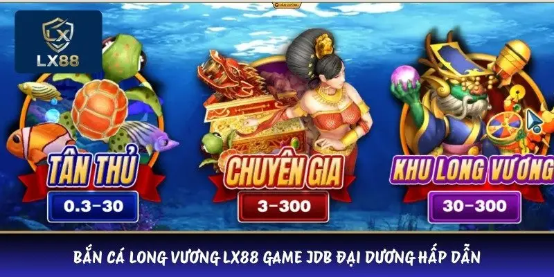 Bắn cá Long Vương LX88 game JDB đại dương hấp dẫn 