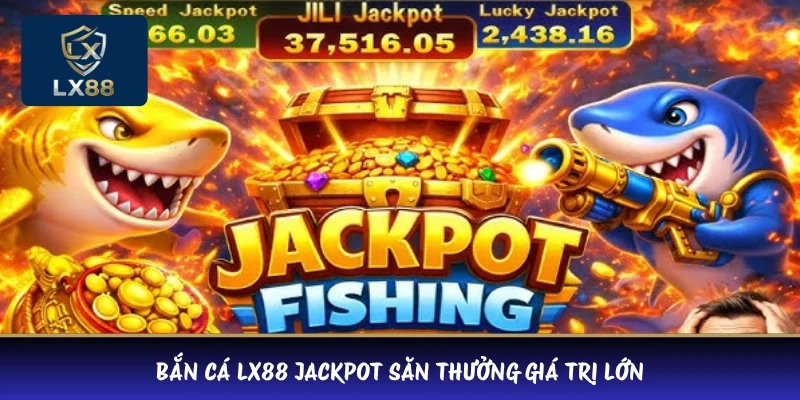 Bắn cá LX88 Jackpot săn thưởng giá trị lớn 