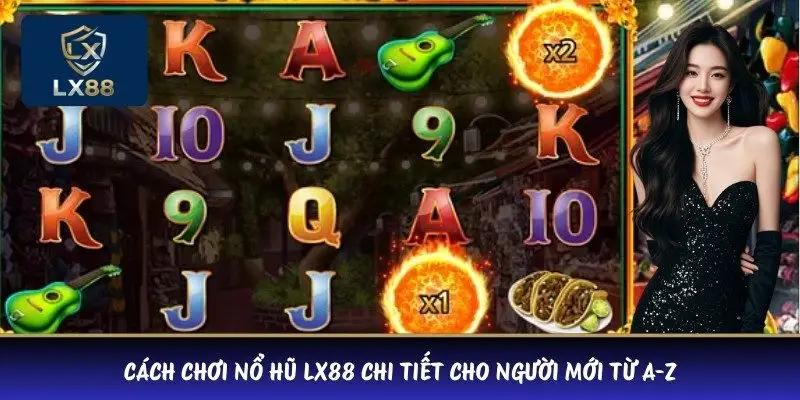 Cách Chơi Nổ Hũ LX88 Chi Tiết Cho Người Mới Từ A-Z