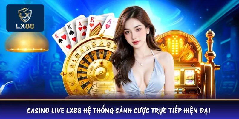 Casino Live LX88 hệ thống sảnh cược trực tiếp hiện đại 