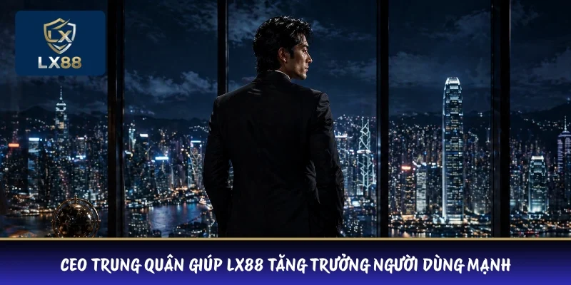 CEO Trung Quân giúp LX88 tăng trưởng người dùng mạnh