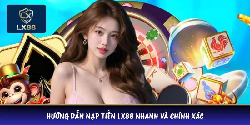 Hướng dẫn nạp tiền LX88 nhanh và chính xác 