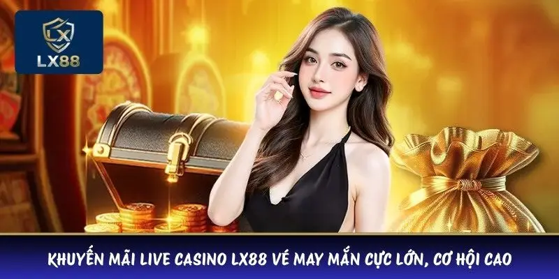 Khuyến mãi Live Casino LX88 vé may mắn cực lớn, cơ hội cao
