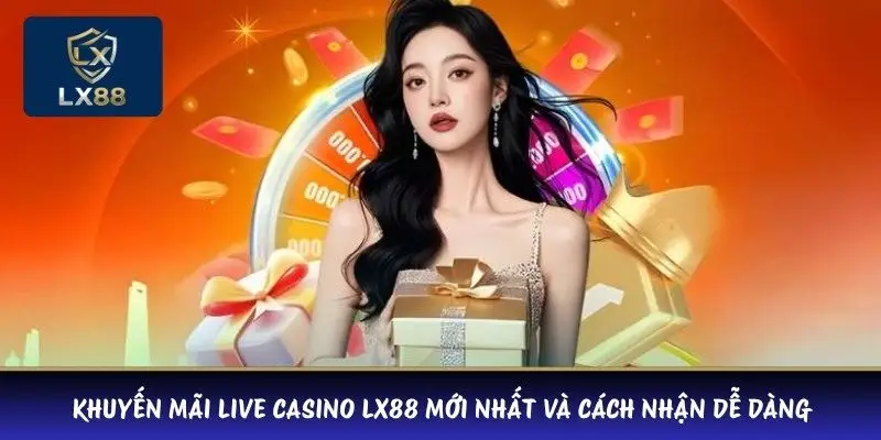 Khuyến Mãi Live Casino LX88 Mới Nhất Và Cách Nhận Dễ Dàng