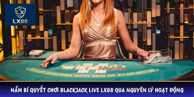 Nắm bí quyết chơi Blackjack Live LX88 qua nguyên lý hoạt động
