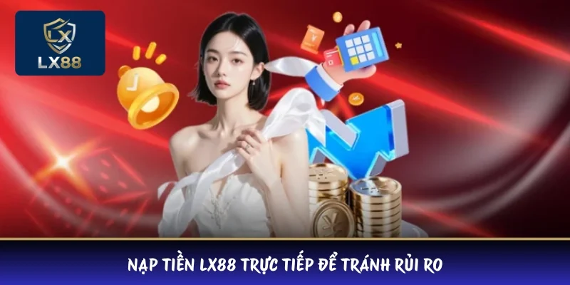 Nạp tiền LX88 trực tiếp để tránh rủi ro