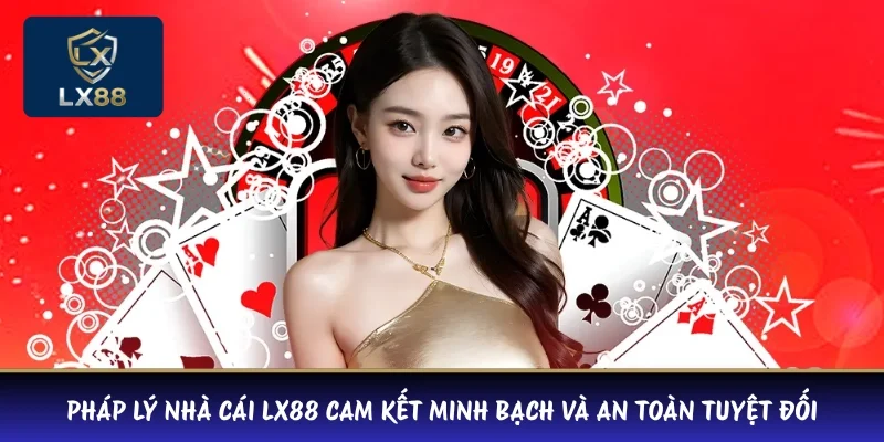 Pháp lý nhà cái LX88 cam kết minh bạch và an toàn tuyệt đối 