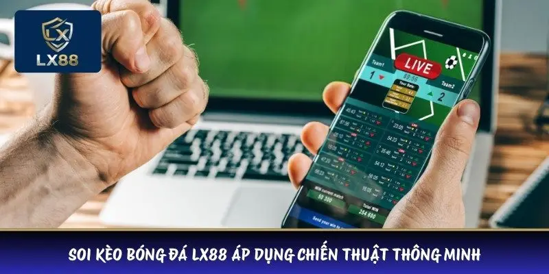 Soi kèo bóng đá LX88 áp dụng chiến thuật thông minh