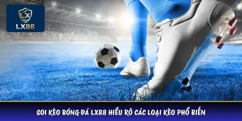 Soi kèo bóng đá LX88 hiểu rõ các loại kèo phổ biến