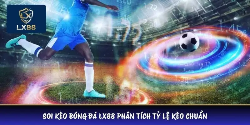 Soi kèo bóng đá LX88 phân tích tỷ lệ kèo chuẩn 