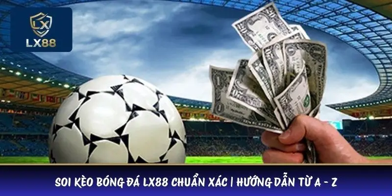 Soi Kèo Bóng Đá LX88 Chuẩn Xác | Hướng Dẫn Từ A - Z