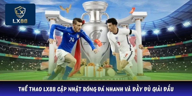 Thể thao LX88 cập nhật bóng đá nhanh và đầy đủ giải đấu 