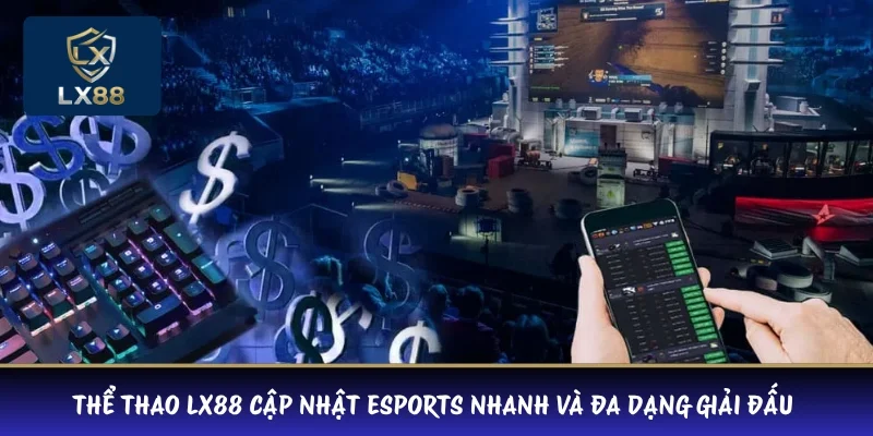 Thể thao LX88 cập nhật esports nhanh và đa dạng giải đấu 