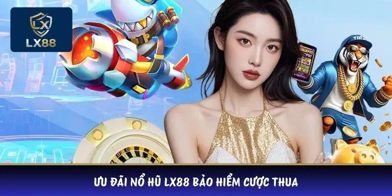 Ưu đãi nổ hũ LX88 bảo hiểm cược thua