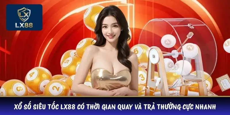 Xổ số siêu tốc LX88 có thời gian quay và trả thưởng cực nhanh