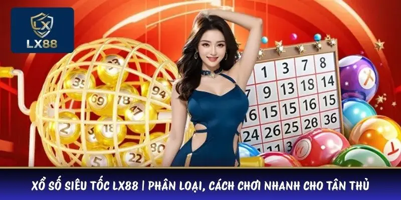 Xổ số siêu tốc LX88 | Phân Loại, Cách Chơi Nhanh Cho Tân Thủ